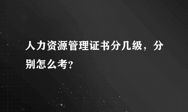 人力资源管理证书分几级，分别怎么考？