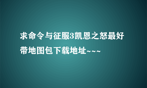 求命令与征服3凯恩之怒最好带地图包下载地址~~~