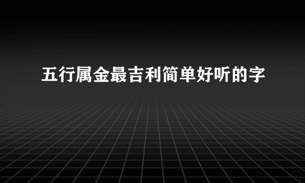 五行属金最吉利简单好听的字