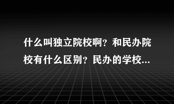 什么叫独立院校啊？和民办院校有什么区别？民办的学校是不是就不好？