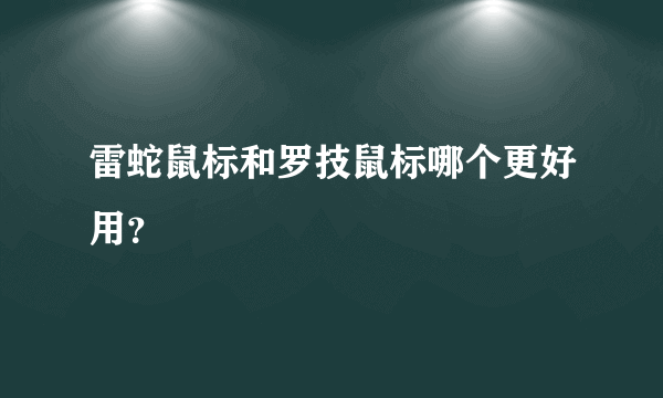 雷蛇鼠标和罗技鼠标哪个更好用？