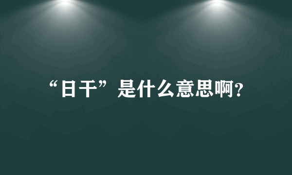 “日干”是什么意思啊？