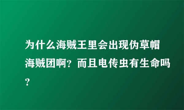 为什么海贼王里会出现伪草帽海贼团啊？而且电传虫有生命吗？