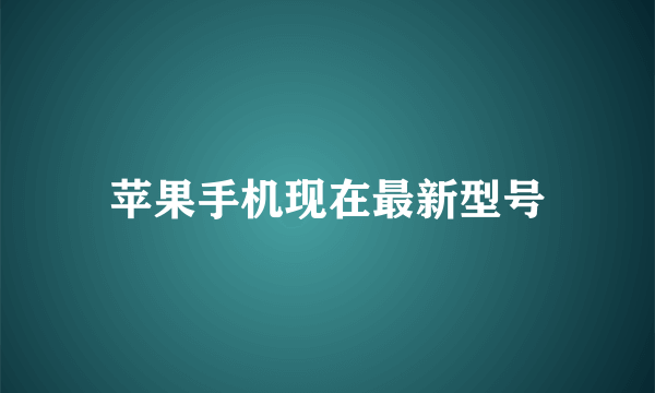 苹果手机现在最新型号