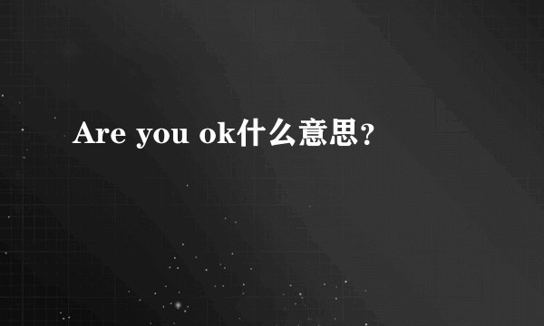 Are you ok什么意思？