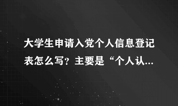 大学生申请入党个人信息登记表怎么写？主要是“个人认识”（对党的认识、入党动机、今后努力方向）100