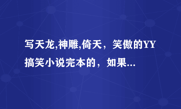 写天龙,神雕,倚天，笑傲的YY搞笑小说完本的，如果是种马收女的那种最好！