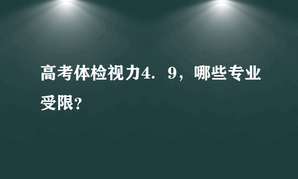 高考体检视力4．9，哪些专业受限？