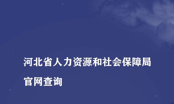 
河北省人力资源和社会保障局官网查询

