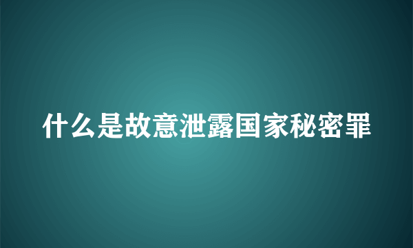 什么是故意泄露国家秘密罪