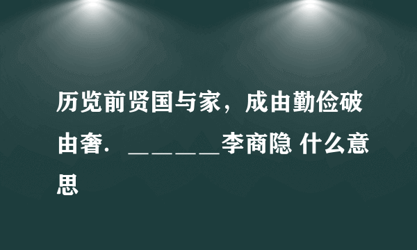 历览前贤国与家，成由勤俭破由奢．＿＿＿＿李商隐 什么意思