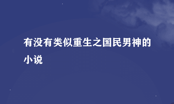 有没有类似重生之国民男神的小说