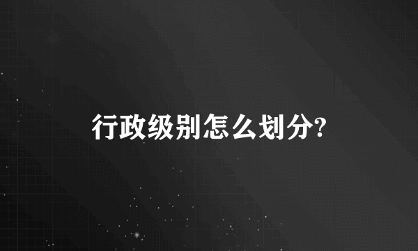 行政级别怎么划分?