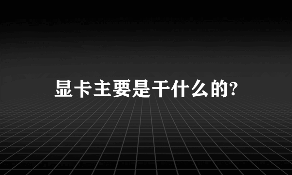 显卡主要是干什么的?