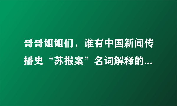 哥哥姐姐们，谁有中国新闻传播史“苏报案”名词解释的答案，要简短，要全面。呵呵谢谢！很急很急