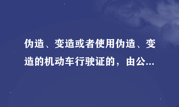 伪造、变造或者使用伪造、变造的机动车行驶证的，由公安机关交通管理部门予以收缴