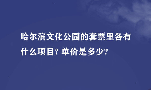 哈尔滨文化公园的套票里各有什么项目? 单价是多少?