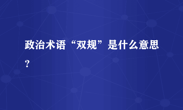 政治术语“双规”是什么意思？