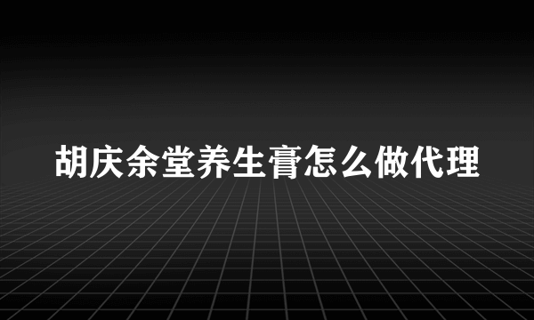 胡庆余堂养生膏怎么做代理