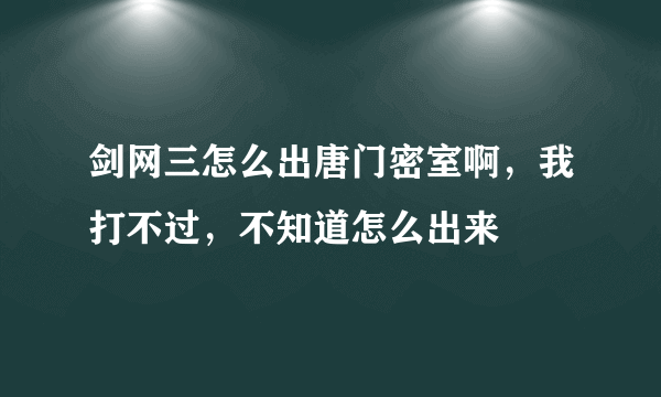 剑网三怎么出唐门密室啊，我打不过，不知道怎么出来