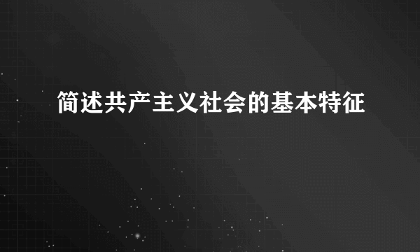 简述共产主义社会的基本特征