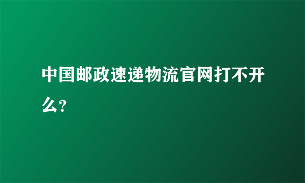 中国邮政速递物流官网打不开么？