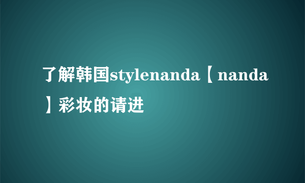 了解韩国stylenanda【nanda】彩妆的请进