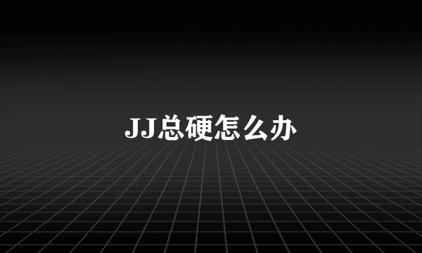 JJ总硬怎么办