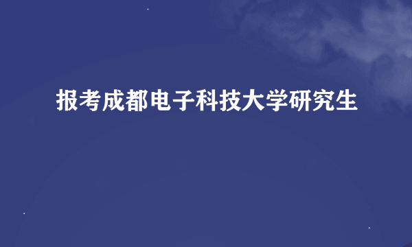 报考成都电子科技大学研究生