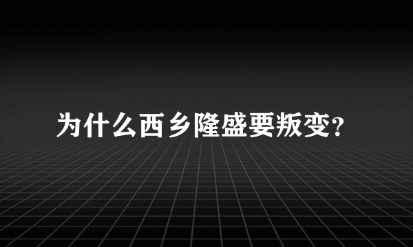 为什么西乡隆盛要叛变？