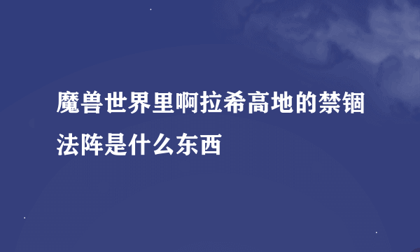 魔兽世界里啊拉希高地的禁锢法阵是什么东西