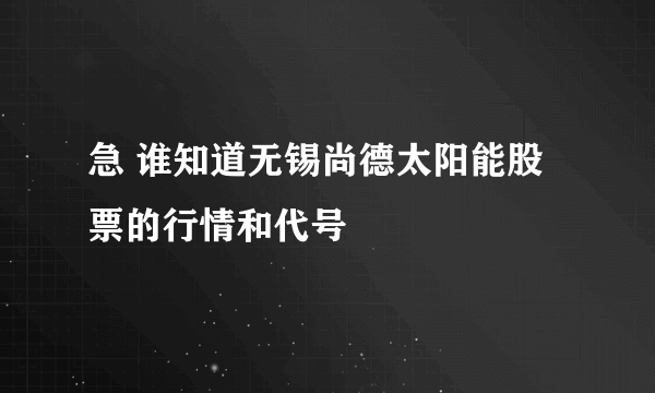 急 谁知道无锡尚德太阳能股票的行情和代号