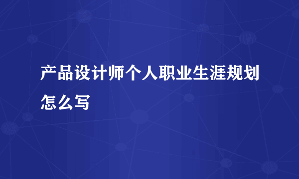 产品设计师个人职业生涯规划怎么写