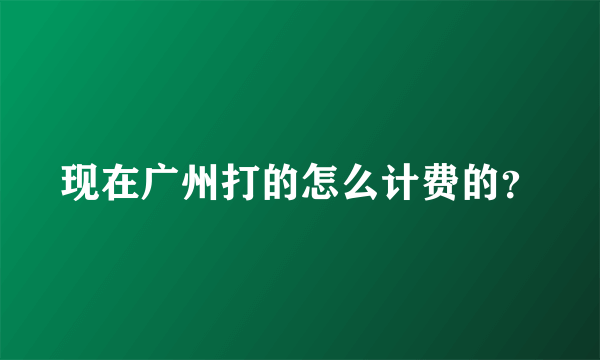 现在广州打的怎么计费的？