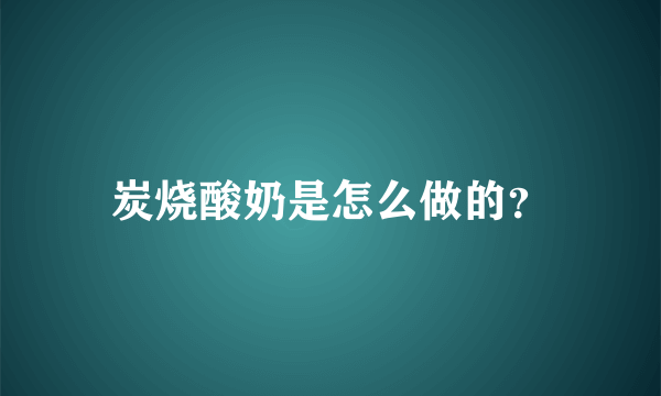 炭烧酸奶是怎么做的？