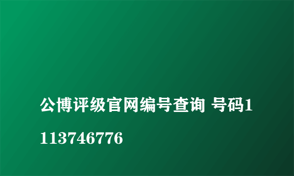 
公博评级官网编号查询 号码1113746776

