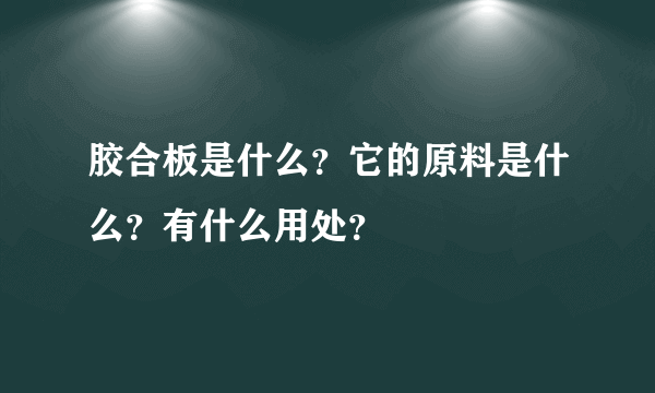 胶合板是什么？它的原料是什么？有什么用处？