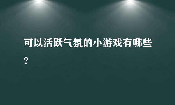 可以活跃气氛的小游戏有哪些？