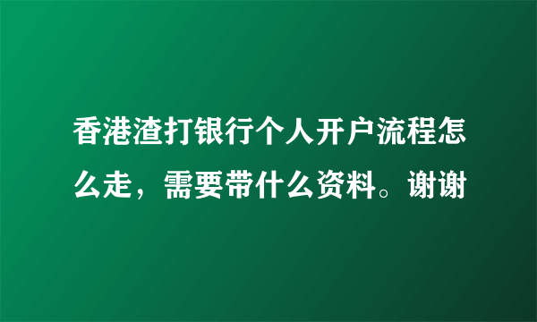 香港渣打银行个人开户流程怎么走，需要带什么资料。谢谢