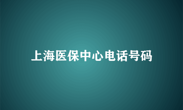 上海医保中心电话号码