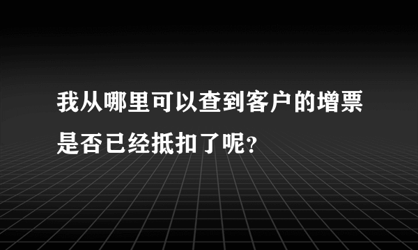 我从哪里可以查到客户的增票是否已经抵扣了呢？