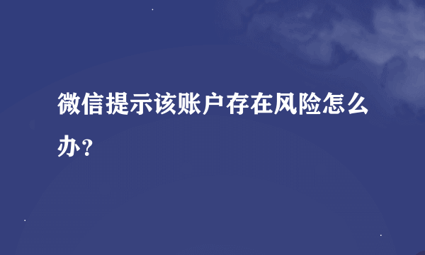 微信提示该账户存在风险怎么办？