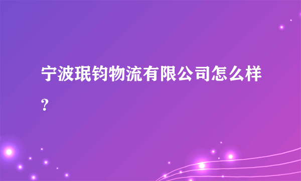 宁波珉钧物流有限公司怎么样？