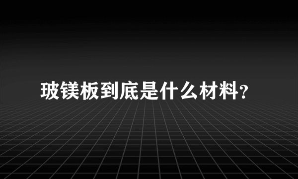 玻镁板到底是什么材料？