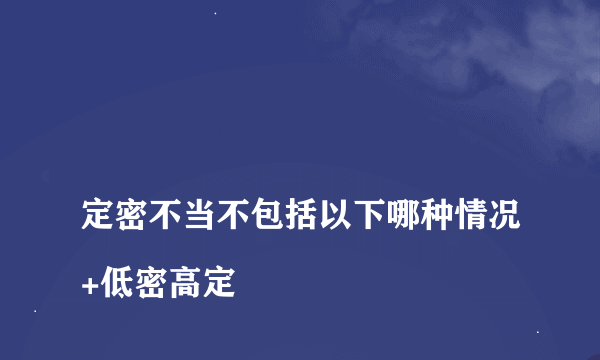 
定密不当不包括以下哪种情况+低密高定

