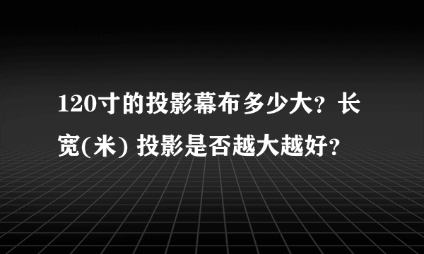 120寸的投影幕布多少大？长宽(米) 投影是否越大越好？