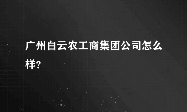 广州白云农工商集团公司怎么样？