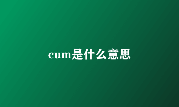 cum是什么意思