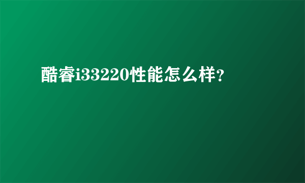 酷睿i33220性能怎么样？