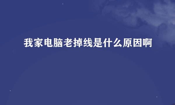 我家电脑老掉线是什么原因啊